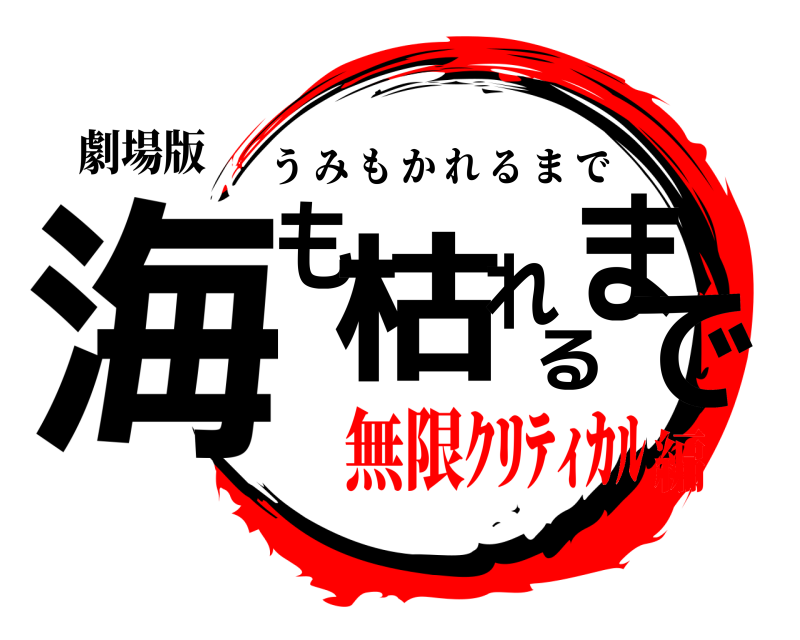 劇場版 海も枯れるまで うみもかれるまで 無限ｸﾘﾃｨｶﾙ編