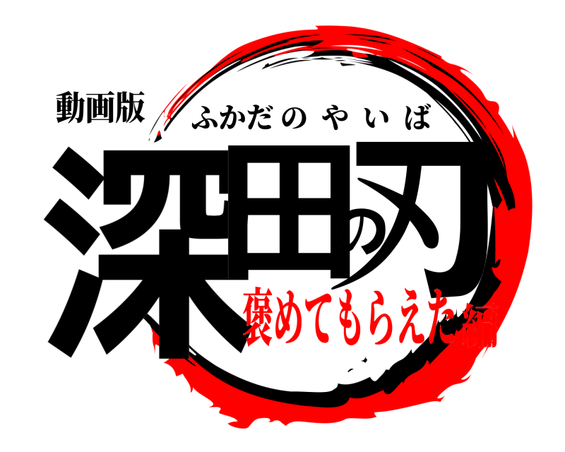 動画版 深田の刃 ふかだのやいば 褒めてもらえた編