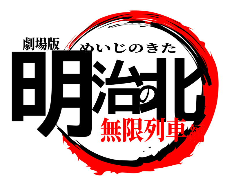 劇場版 明治の北 めいじのきた 無限列車編