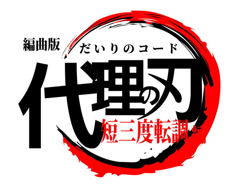 編曲版 代理の刃 だいりのコード 短三度転調編