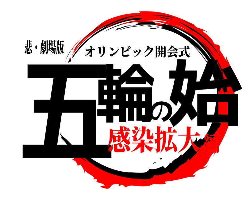悲・劇場版 五輪の始 オリンピック開会式 感染拡大編