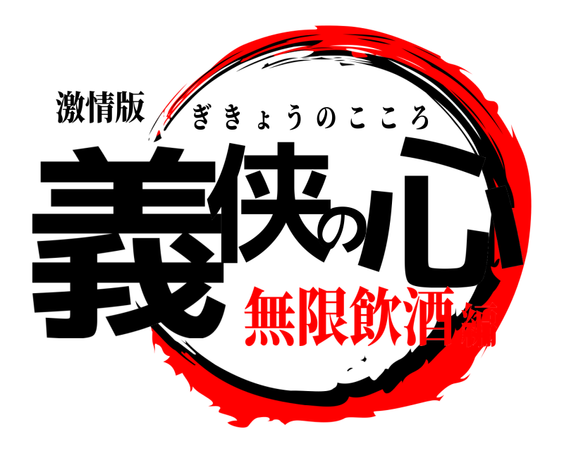 激情版 義侠の心 ぎきょうのこころ 無限飲酒編