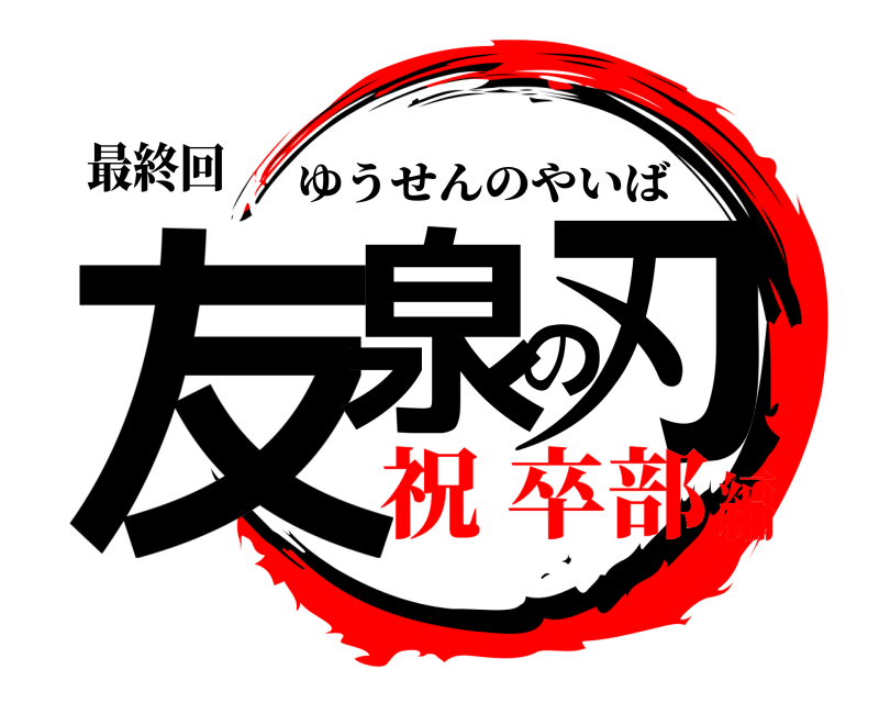 最終回 友泉の刃 ゆうせんのやいば 祝 卒部編