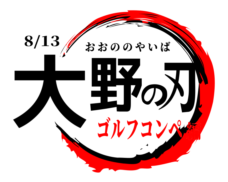 8/13 大野の刃 おおののやいば ゴルフコンペ編