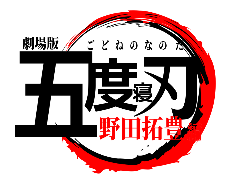 劇場版 五度寝刃の ごどねのなのだ 野田拓豊編