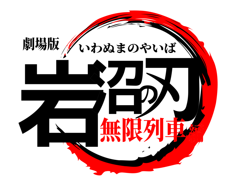 劇場版 岩沼の刃 いわぬまのやいば 無限列車編