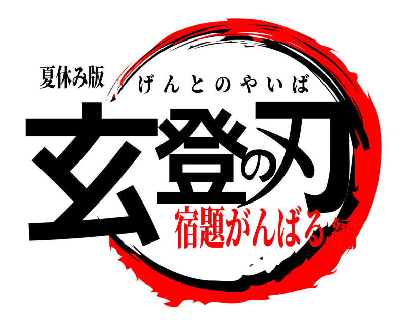 夏休み版 玄登の刃 げんとのやいば 宿題がんばる編