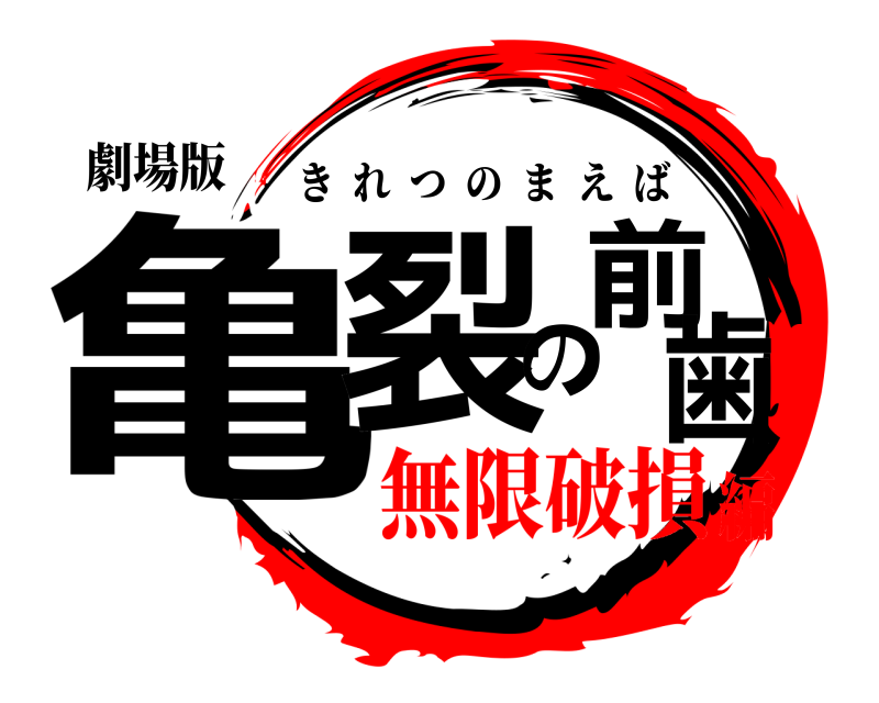 劇場版 亀裂の前歯 きれつのまえば 無限破損編