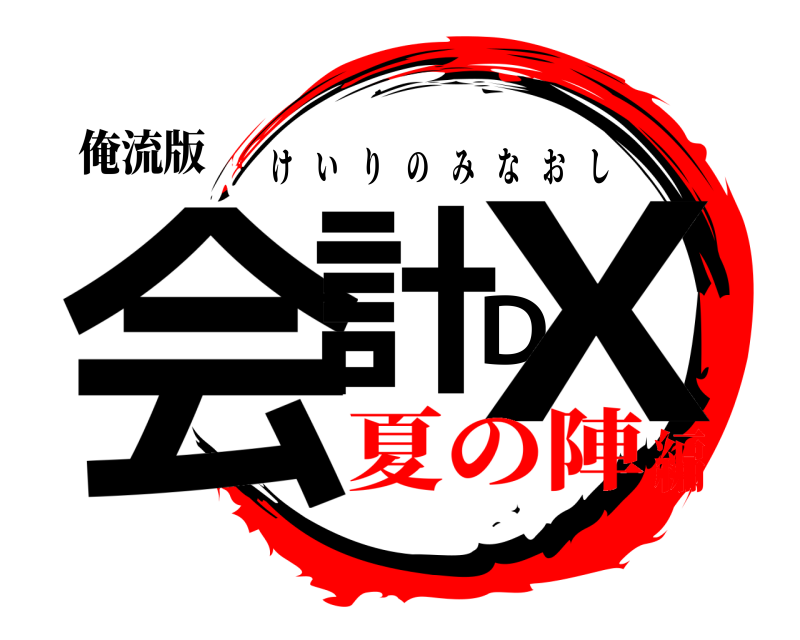 俺流版 会計DX けいりのみなおし 夏の陣編