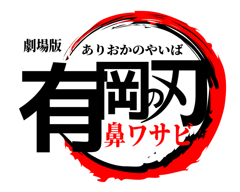 劇場版 有岡の刃 ありおかのやいば 鼻ワサビ
