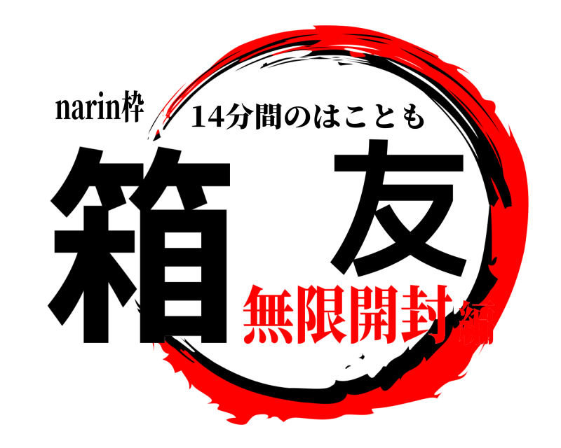 narin枠 箱友 14分間のはことも 無限開封編