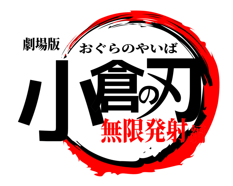 劇場版 小倉の刃 おぐらのやいば 無限発射編