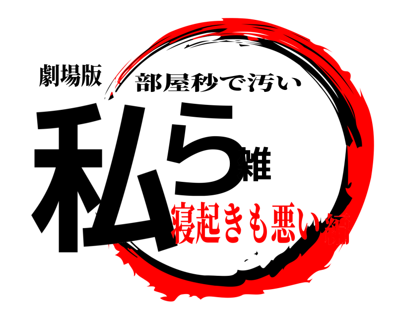 劇場版 私ら雑 部屋秒で汚い 寝起きも悪い編