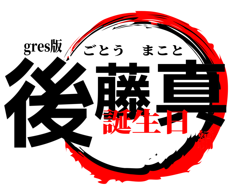gres版 後藤 真 ごとうまこと 誕生日編