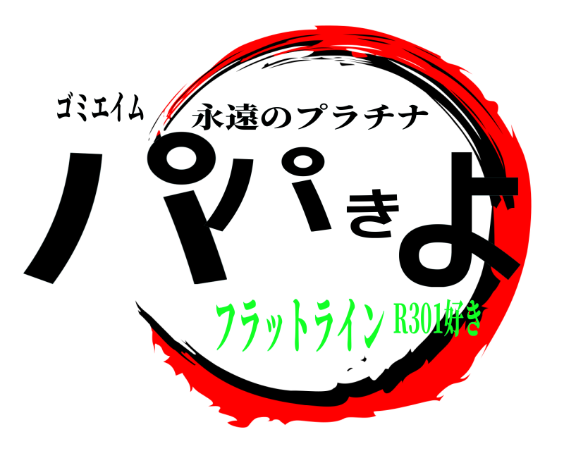 ゴミエイム パパきよ 永遠のプラチナ フラットラインR301好き