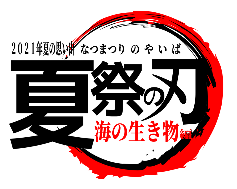 ２０２１年夏の思い出 夏祭の刃 なつまつりのやいば 海の生き物編