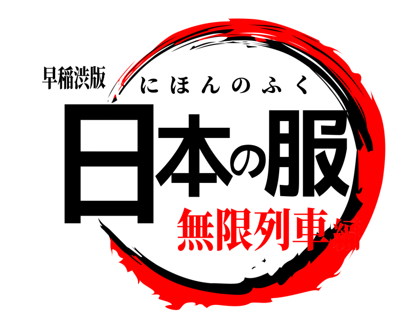 早稲渋版 日本の服 にほんのふく 無限列車編