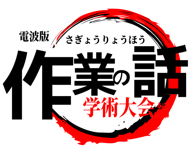 電波版 作業の話 さぎょうりょうほう 学術大会編