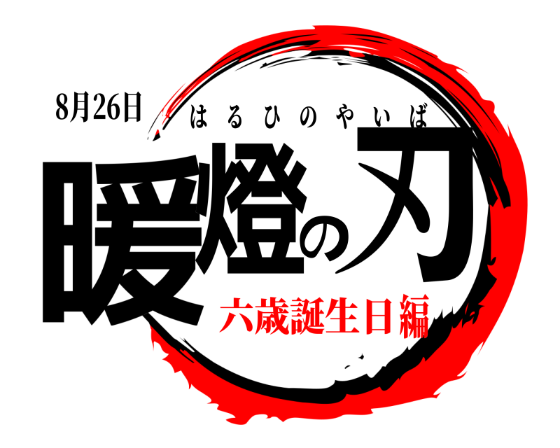 8月26日 暖燈の刃 はるひのやいば 六歳誕生日編
