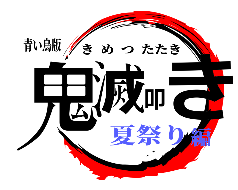 青い鳥版 鬼滅叩き きめつたたき 夏祭り編