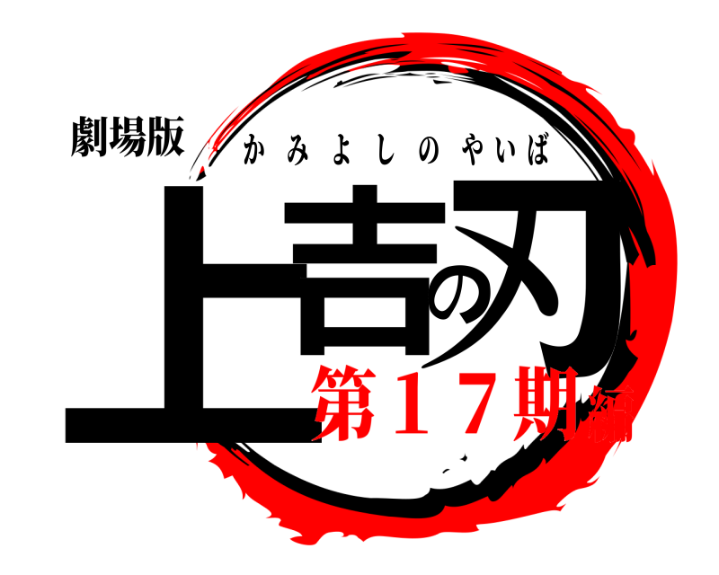 劇場版 上吉の刃 かみよしのやいば 第１７期編