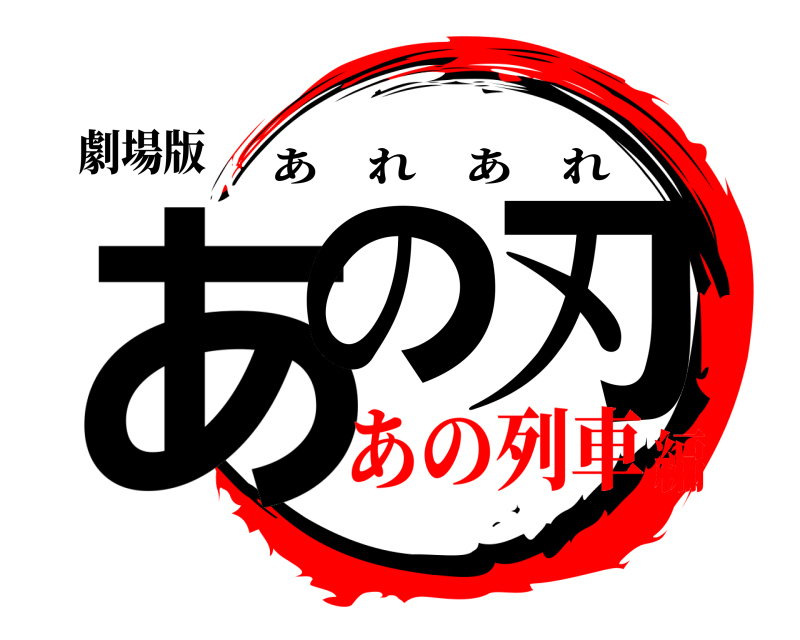 劇場版 あの 刃 あれあれ あの列車編