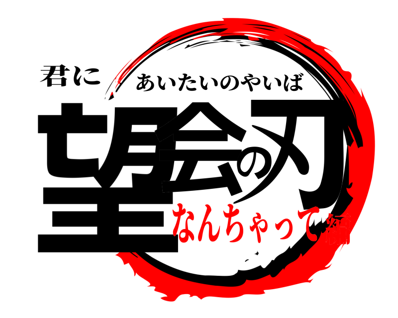 君に 望会の刃 あいたいのやいば なんちゃって編