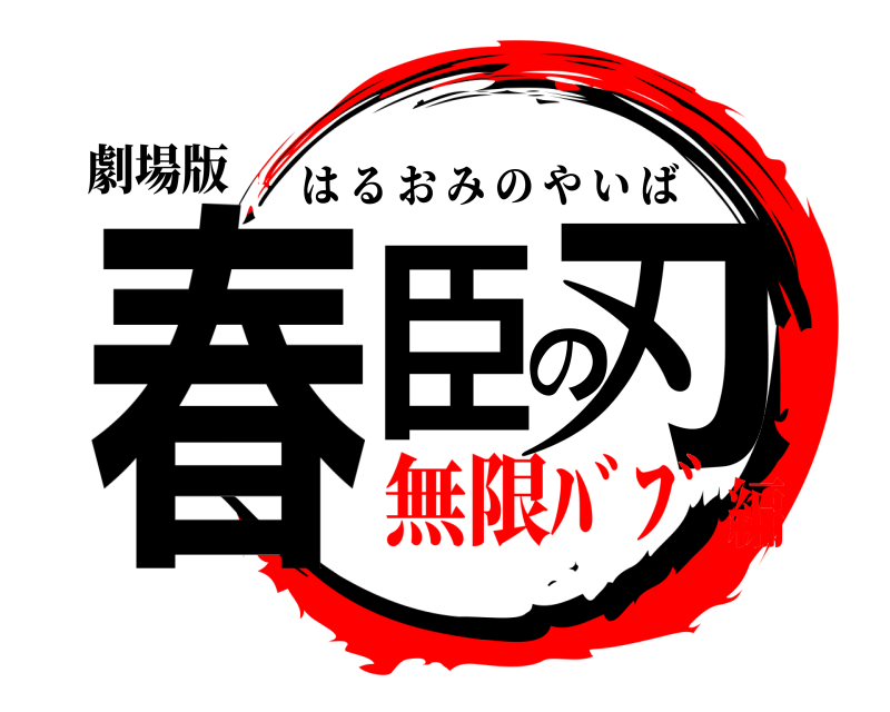 劇場版 春臣の刃 はるおみのやいば 無限ﾊﾞﾌﾞ編