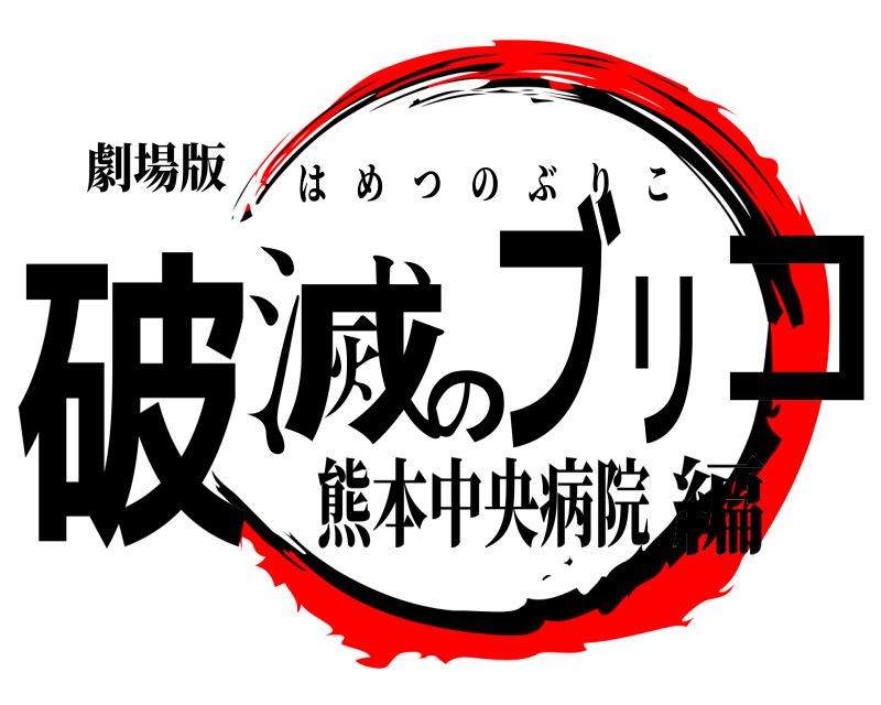 劇場版 破滅のブリコ はめつのぶりこ 熊本中央病院編