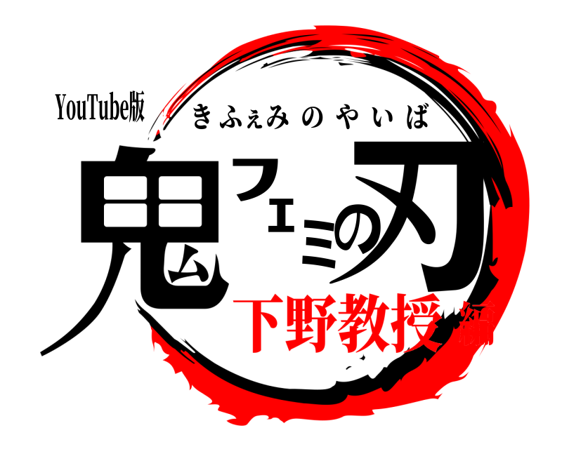 YouTube版 鬼ﾌｪﾐの刃 きふぇみのやいば 下野教授編