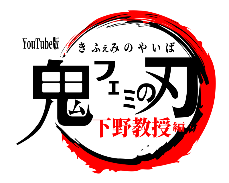 YouTube版 鬼ﾌｪﾐの刃 きふぇみのやいば 下野教授編