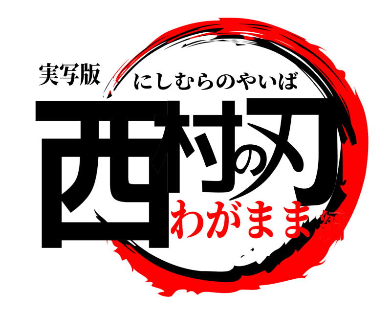 実写版 西村の刃 にしむらのやいば わがまま編