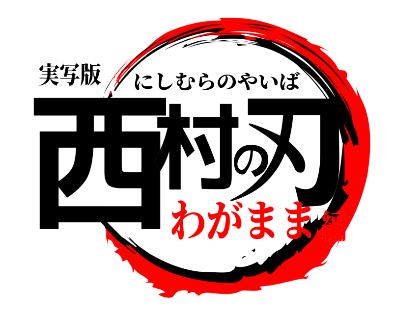 実写版 西村の刃 にしむらのやいば わがまま編