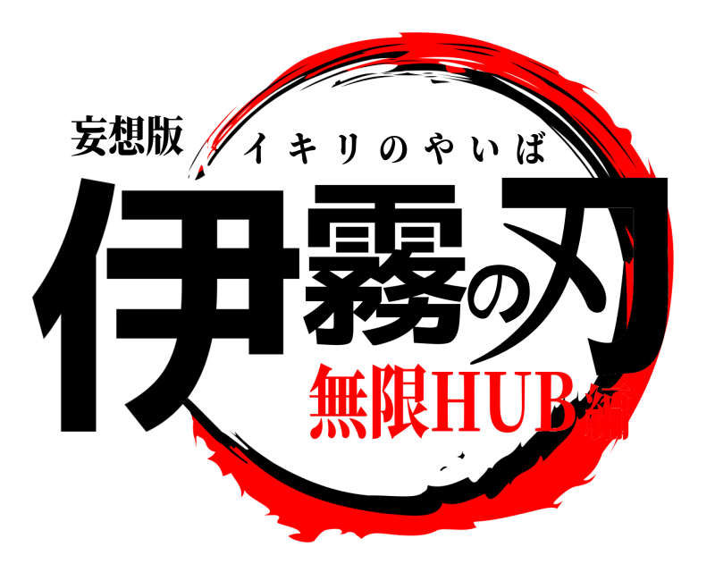 妄想版 伊霧の刃 イキリのやいば 無限HUB編