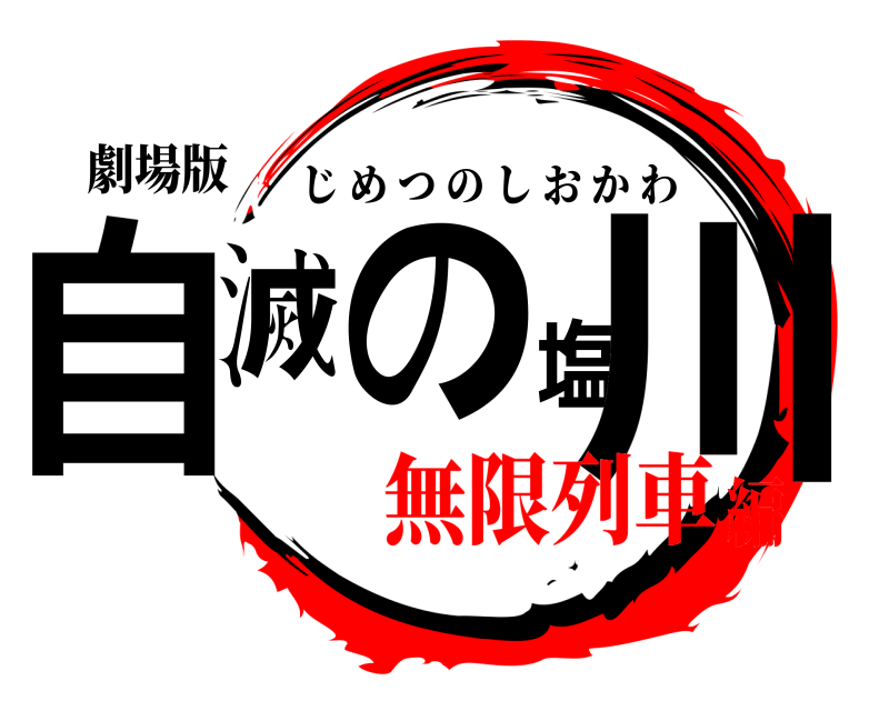 劇場版 自滅の塩川 じめつのしおかわ 無限列車編