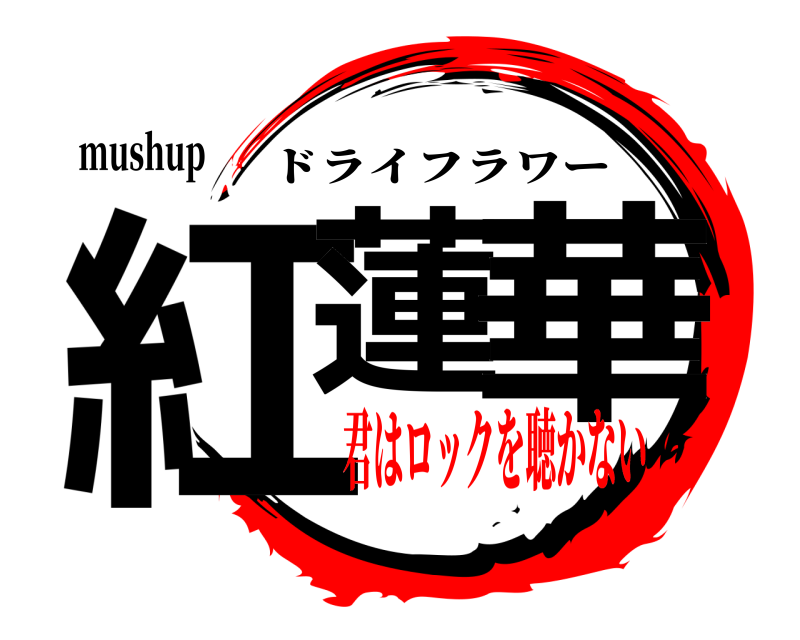 mushup 紅蓮 華 ドライフラワー 君はロックを聴かない