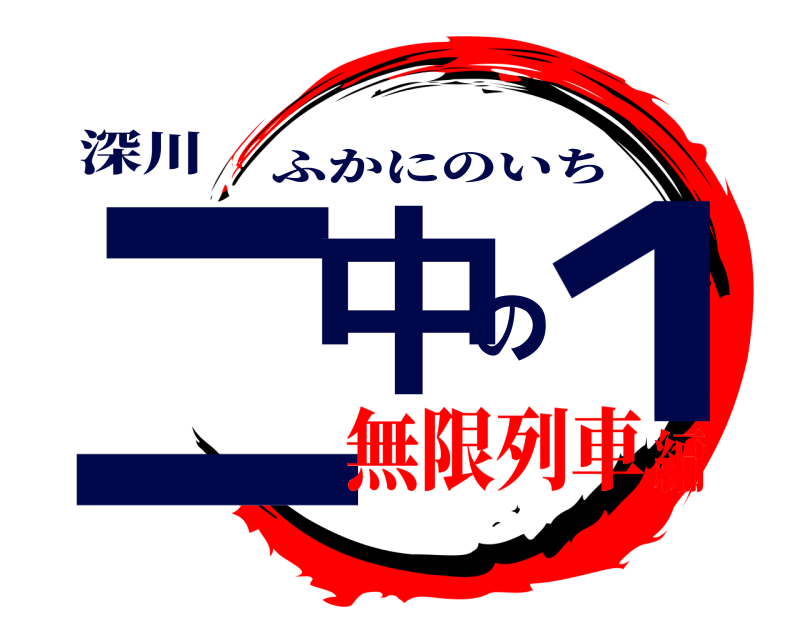 深川 二中の１ ふかにのいち 無限列車編