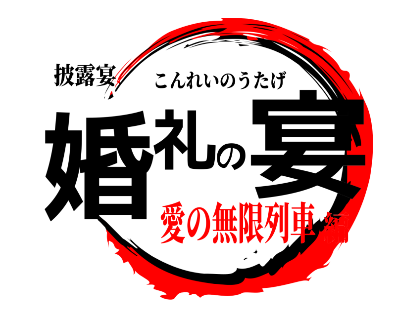 披露宴 婚礼の宴 こんれいのうたげ 愛の無限列車編
