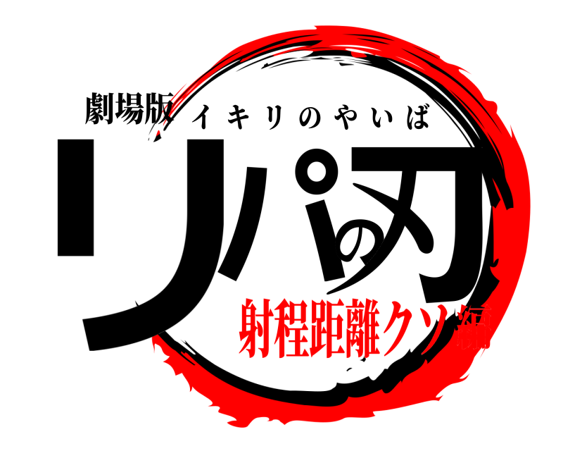 劇場版 リパの刃 イキリのやいば 射程距離クソ編