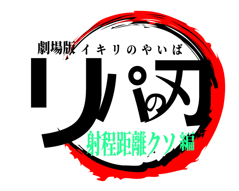 劇場版 リパの刃 イキリのやいば 射程距離クソ編