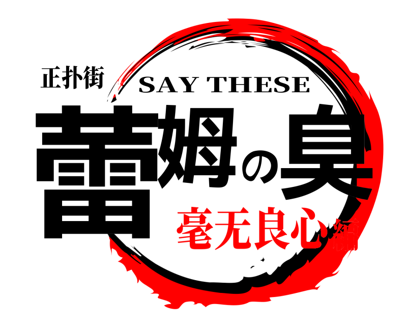 正扑街 蕾姆の臭 SAY THESE 毫无良心編