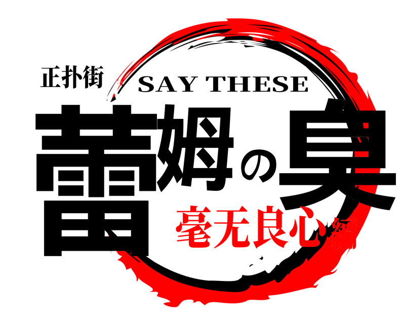 正扑街 蕾姆の臭 SAY THESE 毫无良心編