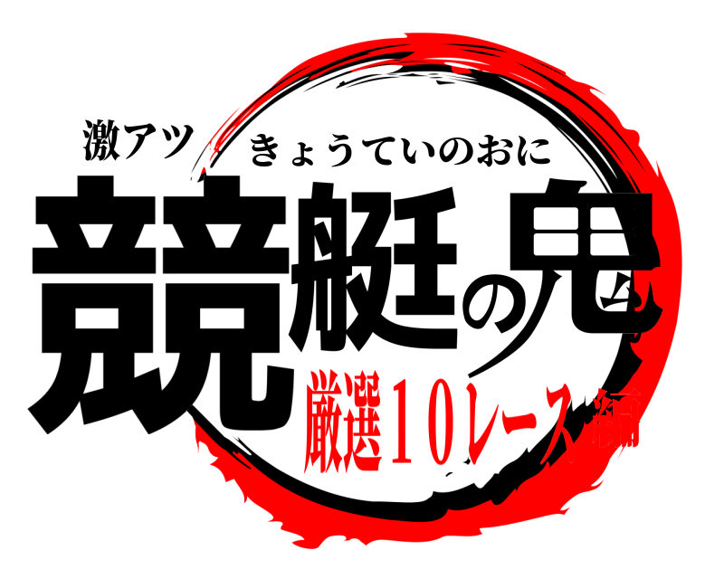 激アツ 競艇の鬼 きょうていのおに 厳選１０レース編