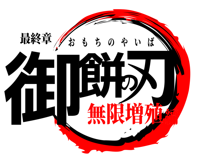 最終章 御餅の刃 おもちのやいば 無限増殖編