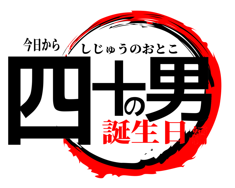 今日から 四十の男 しじゅうのおとこ 誕生日編