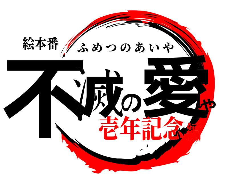 絵本番 不滅の愛や ふめつのあいや 壱年記念編