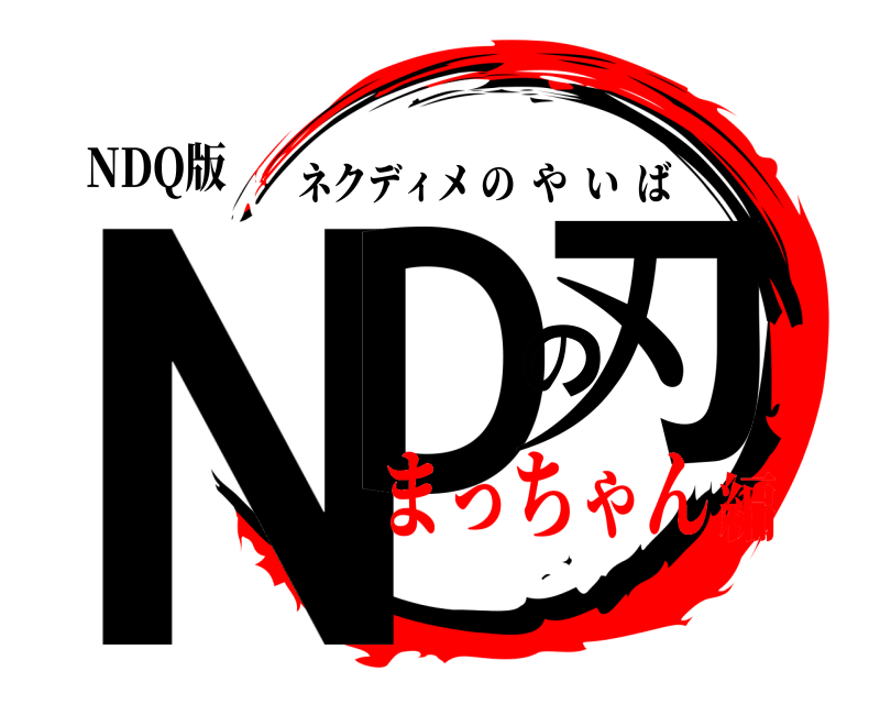 NDQ版 NDの刃 ネクディメのやいば まっちゃん編