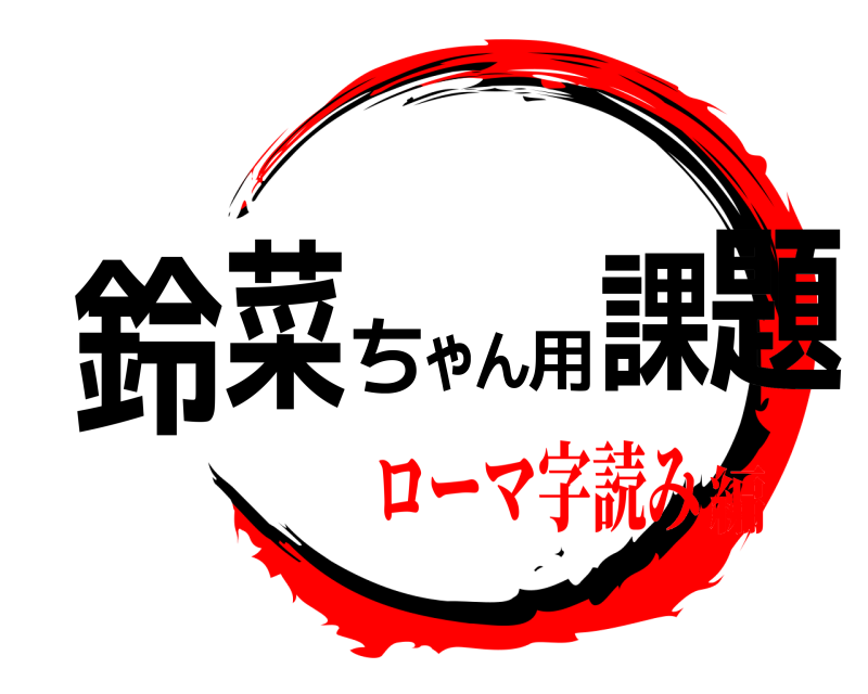  鈴菜ちゃん用課題  ローマ字読み編