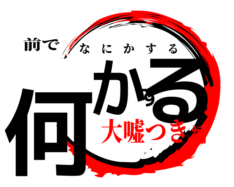 前で 何かする なにかする 大嘘つき編