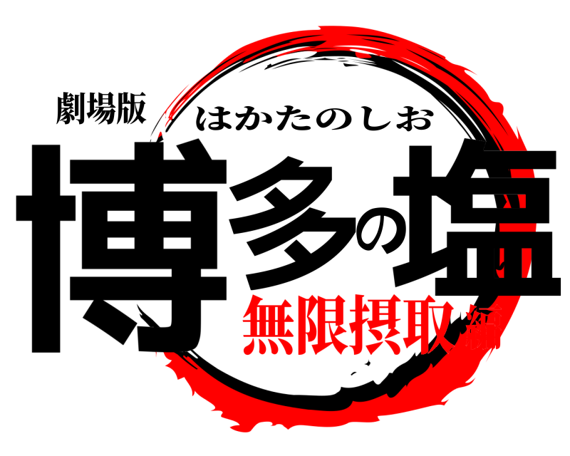 劇場版 博多の塩 はかたのしお 無限摂取編